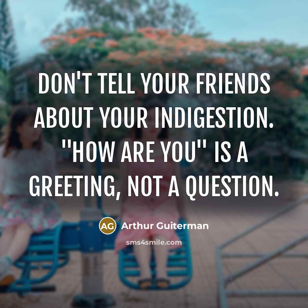 “Don't tell your friends about your indigestion. "How are you"…” quote by Arthur Guiterman