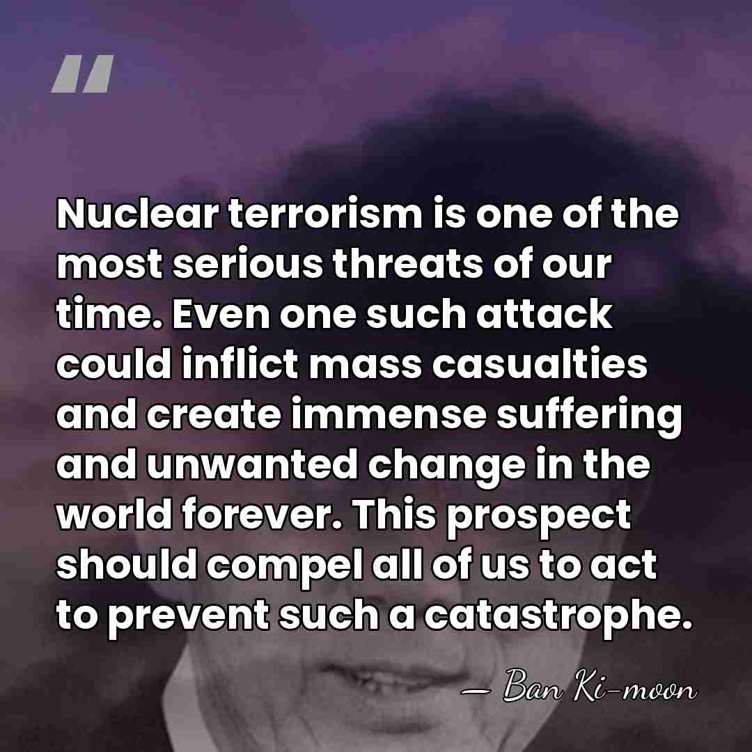 Nuclear terrorism is one of the most serious threats of our time.&hellip; - Ban Ki-moon