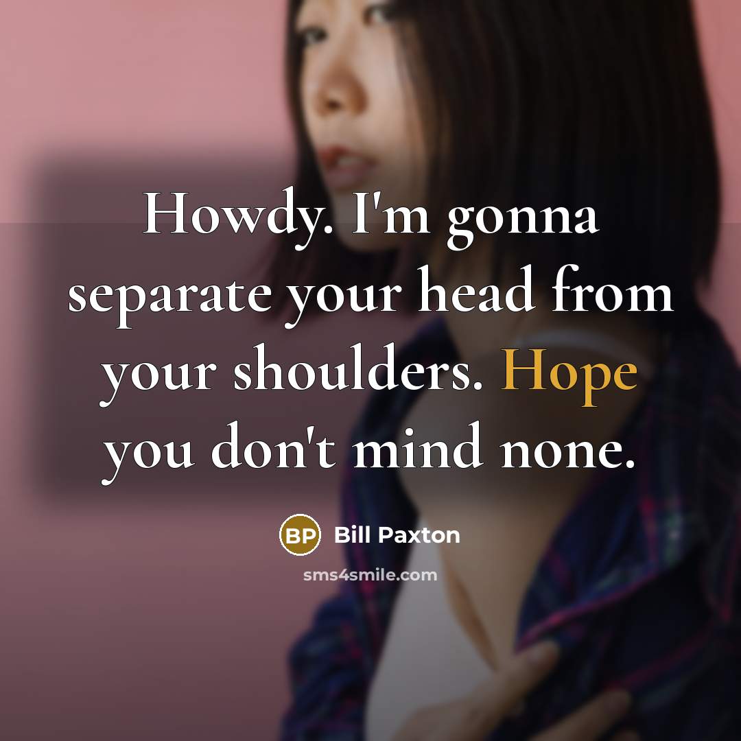 “Howdy. I'm gonna separate your head from your shoulders. Hope…” quote by Bill Paxton