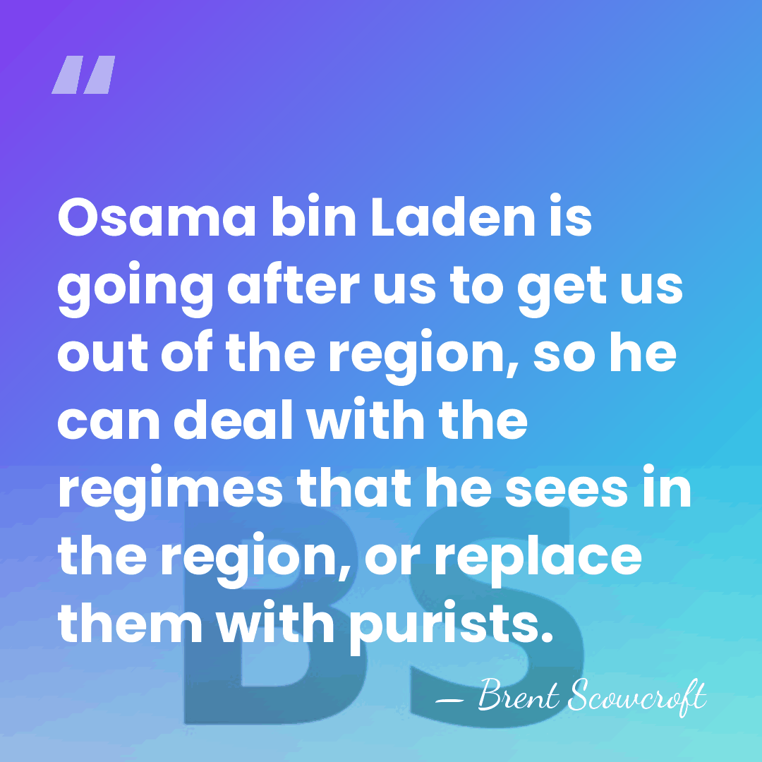 Osama bin Laden is going after us to get us out of&hellip; - Brent Scowcroft