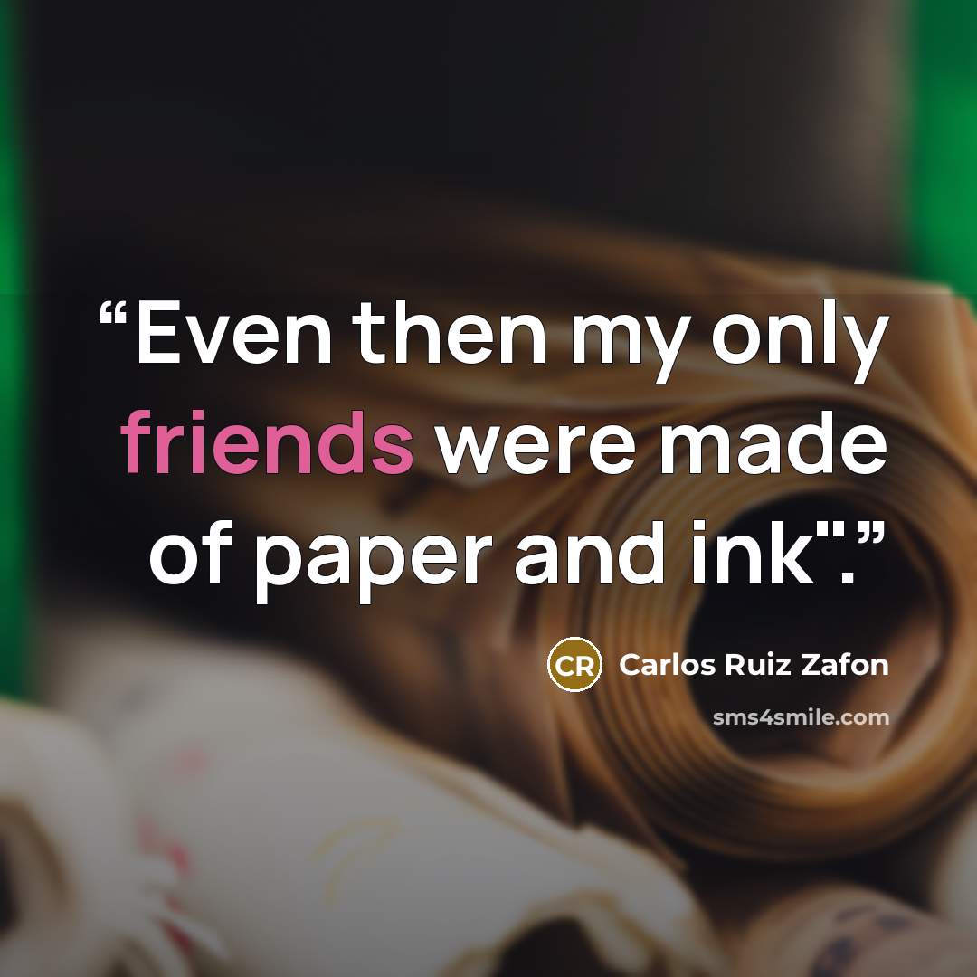 “Even then my only friends were made of paper and ink".” quote by Carlos Ruiz Zafón