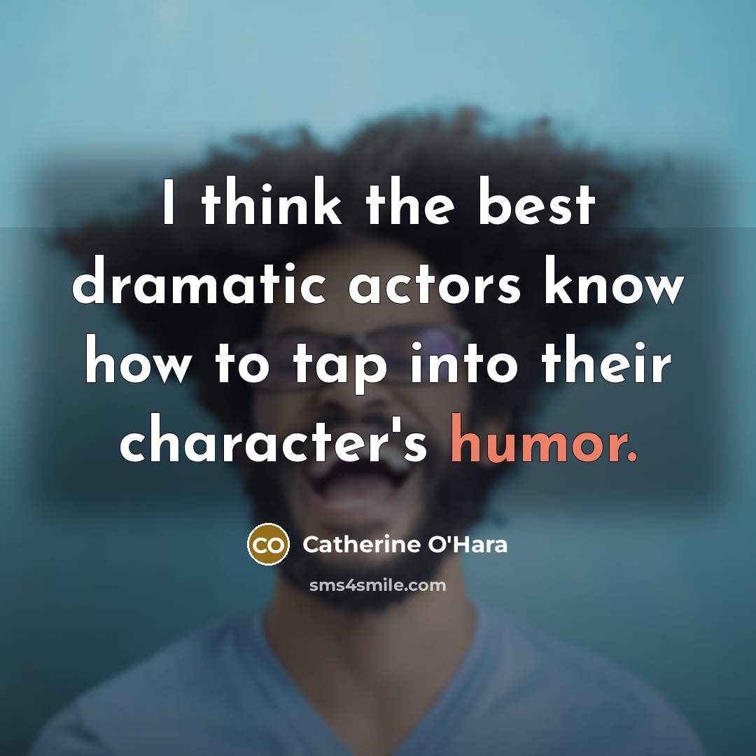 “I think the best dramatic actors know how to tap…” quote by Catherine O'Hara