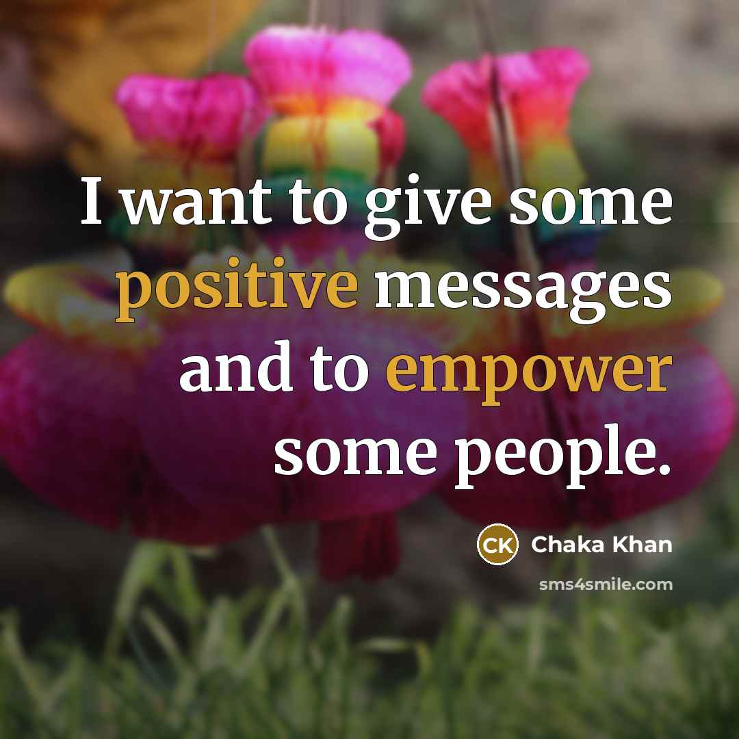 “I want to give some positive messages and to empower some people.” quote by Chaka Khan