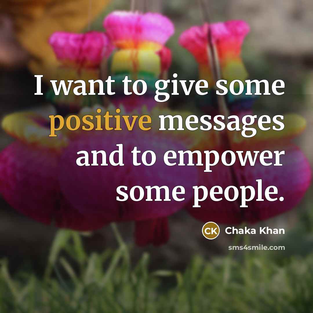 “I want to give some positive messages and to empower…” quote by Chaka Khan