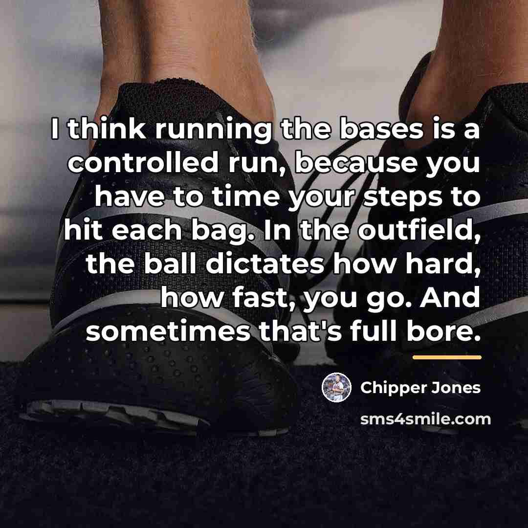 “I think running the bases is a controlled run, because…” quote by Chipper Jones