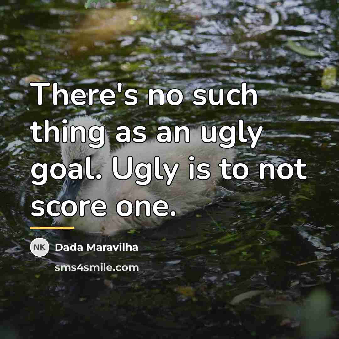 “There's no such thing as an ugly goal. Ugly is…” quote by Dada Maravilha