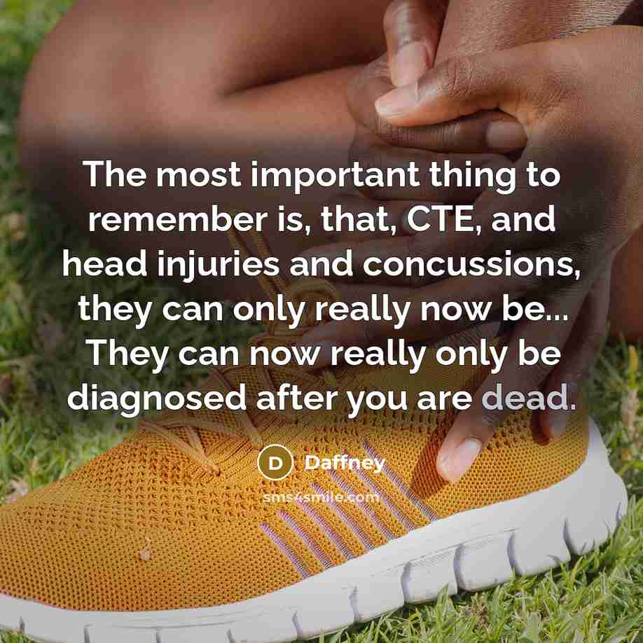 “The most important thing to remember is, that, CTE, and head injuries and concussions, they can only really now be... They can now really only be diagnosed after you are dead.” quote by Daffney
