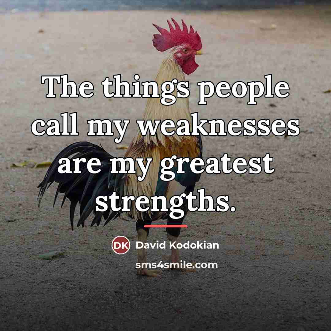 “The things people call my weaknesses are my greatest strengths.…” quote by David Kodokian