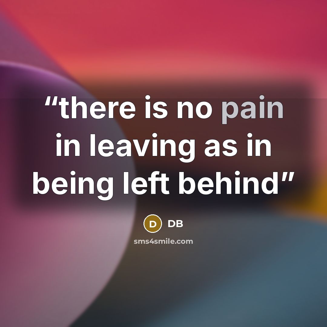 “there is no pain in leaving as in being left behind” quote by db