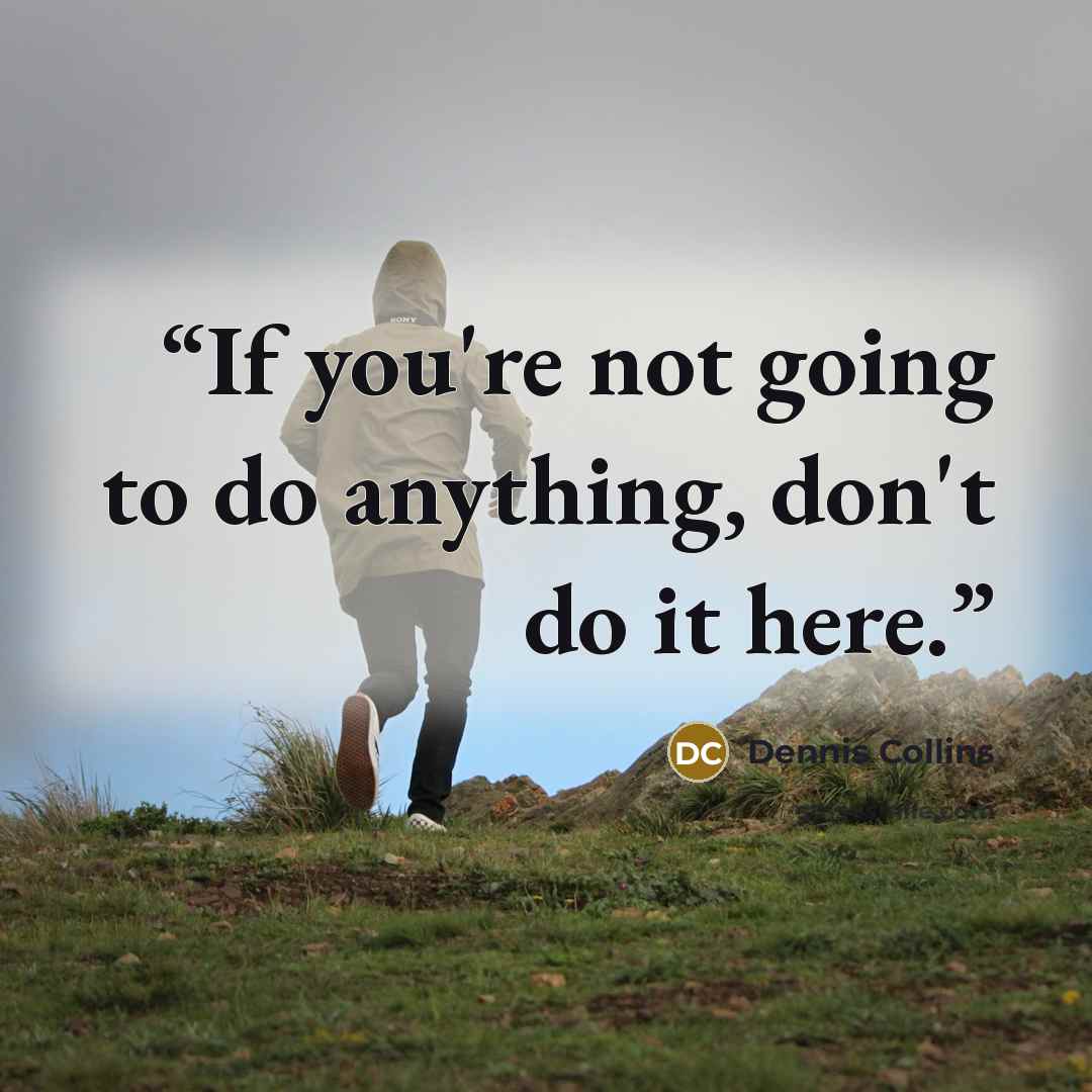 “If you're not going to do anything, don't do it here.” quote by Dennis Collins