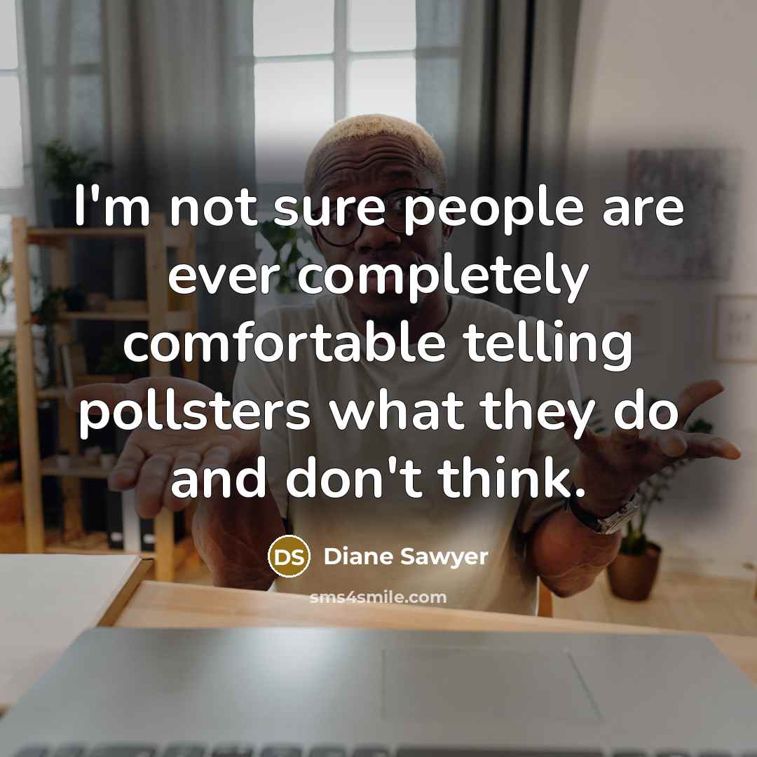 “I'm not sure people are ever completely comfortable telling pollsters…” quote by Diane Sawyer