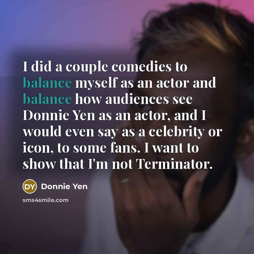 “I did a couple comedies to balance myself as an…” quote by Donnie Yen