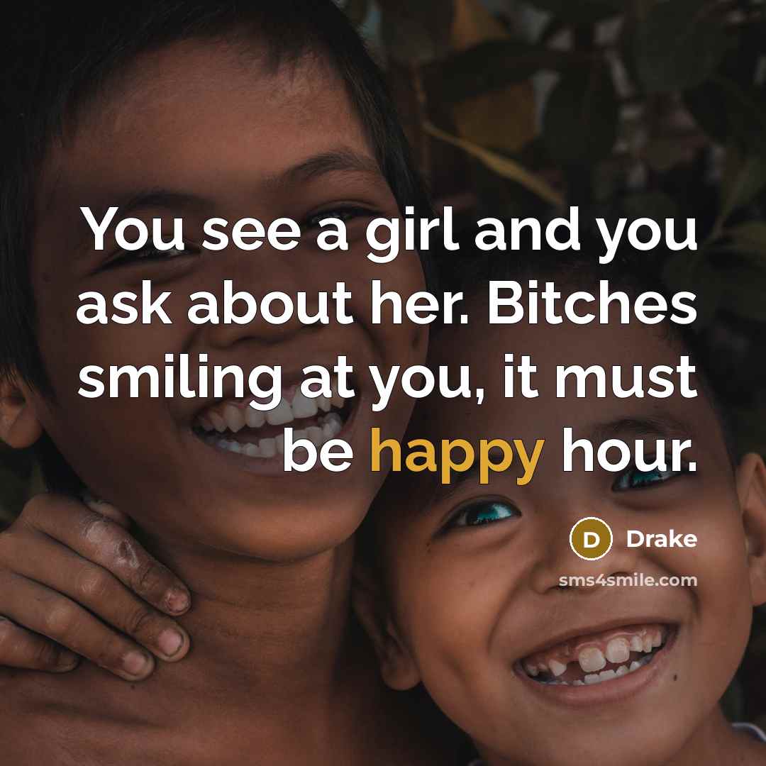 “You see a girl and you ask about her. Bitches…” quote by Drake