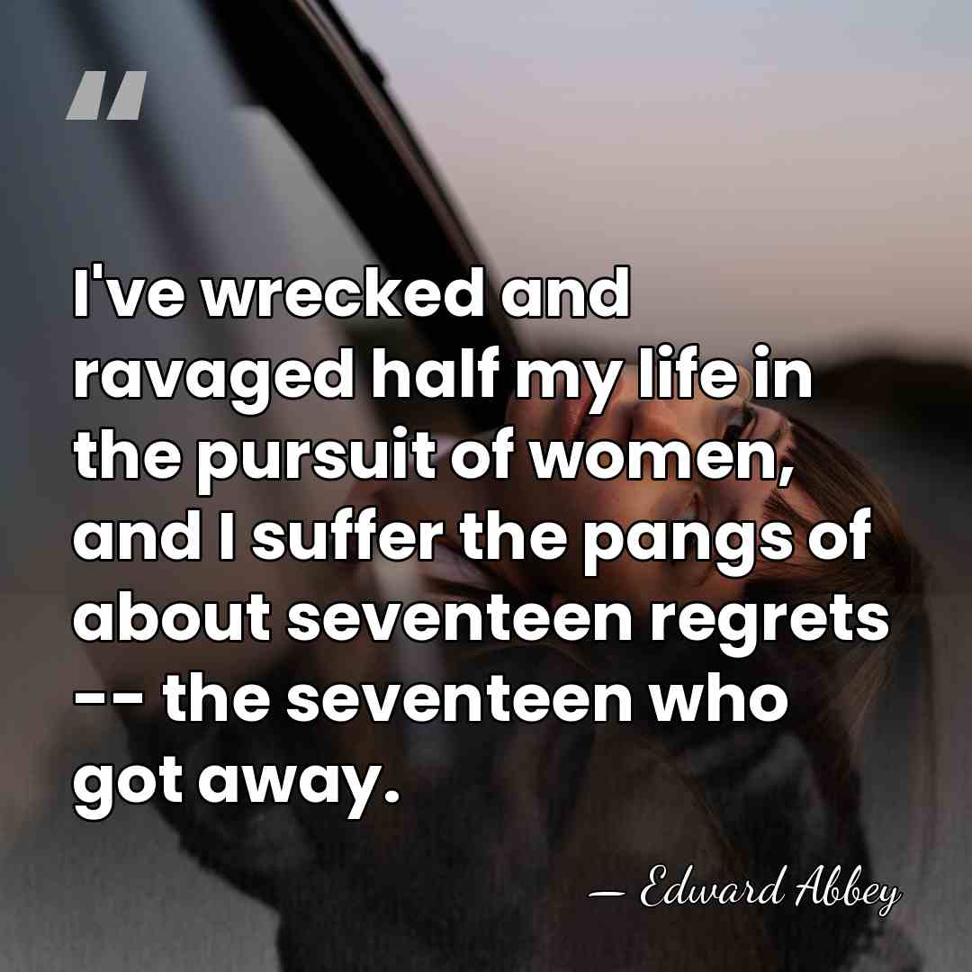 I've wrecked and ravaged half my life in the pursuit of women,&hellip; - Edward Abbey