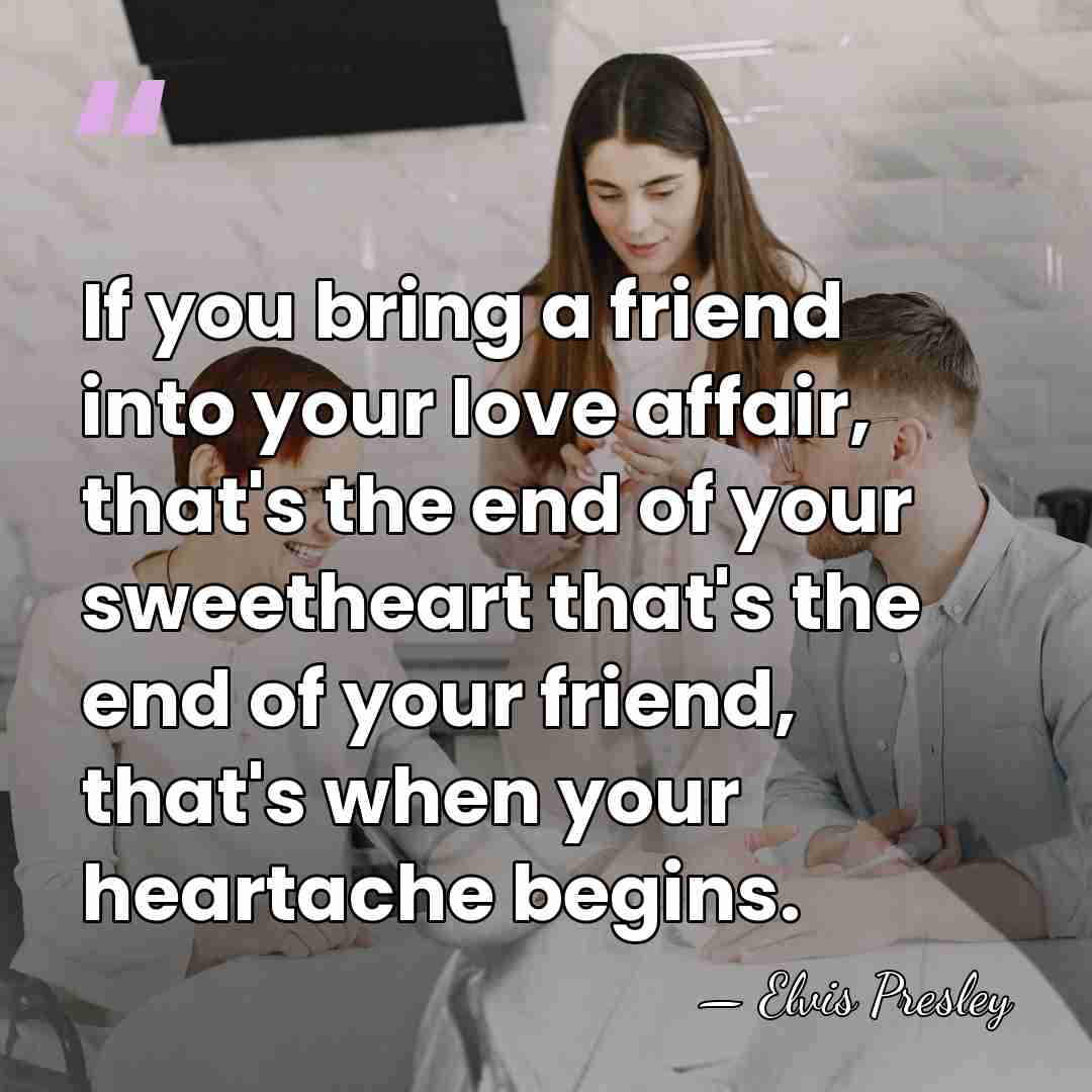 If you bring a friend into your love affair, that's the end&hellip; - Elvis Presley