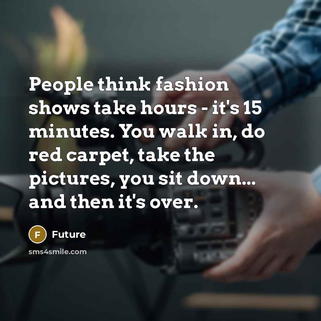 “People think fashion shows take hours - it's 15 minutes. You walk in, do red carpet, take the pictures, you sit down... and then it's over.” quote by Future
