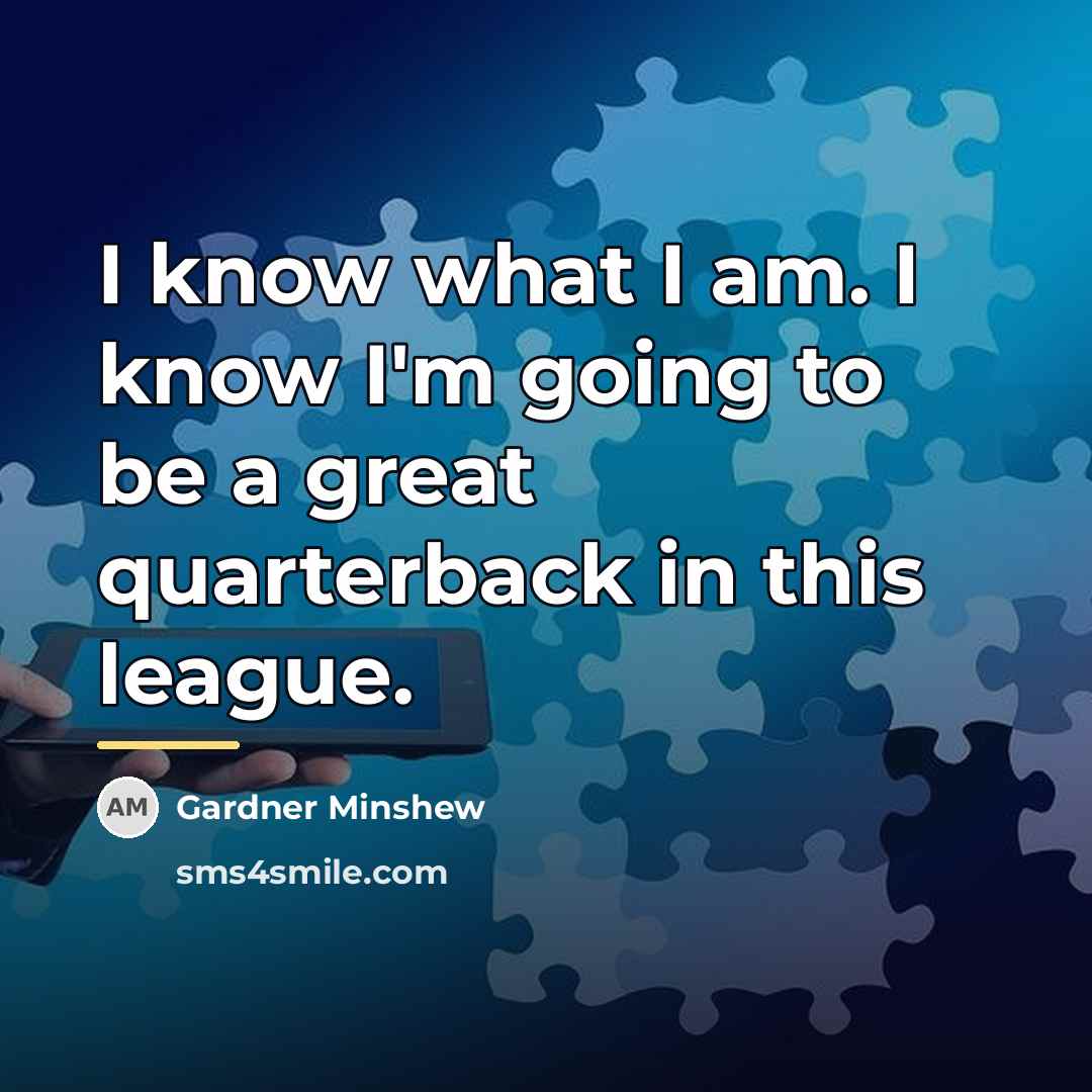 “I know what I am. I know I'm going to…” quote by Gardner Minshew