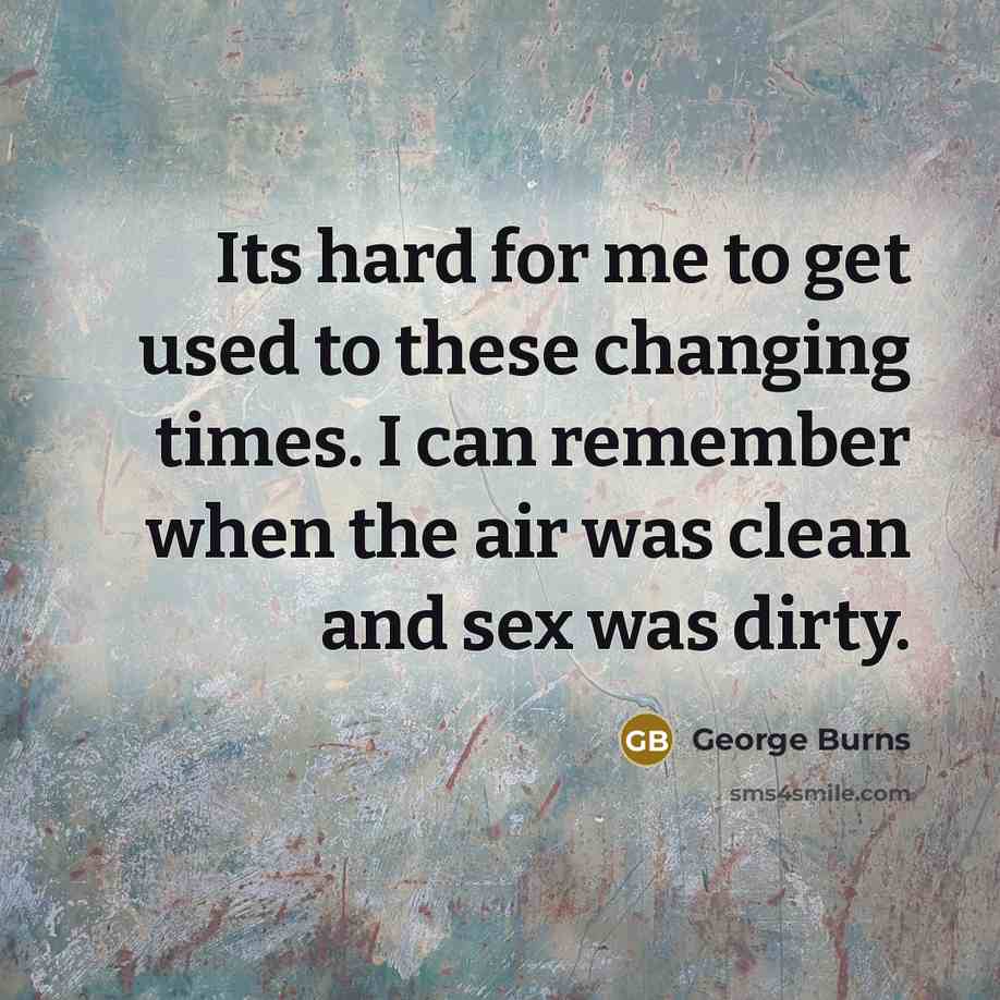 “Its hard for me to get used to these changing…” quote by George Burns