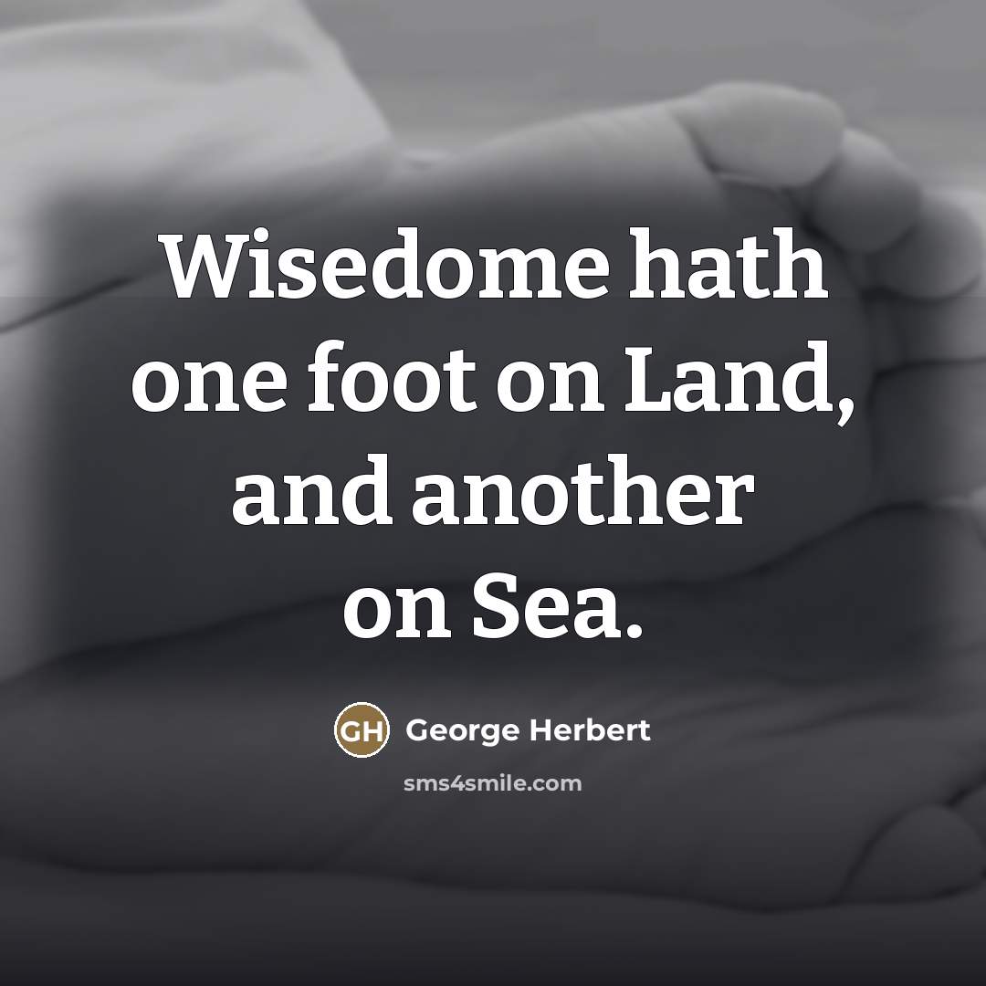 “Wisedome hath one foot on Land, and another on Sea.…” quote by George Herbert