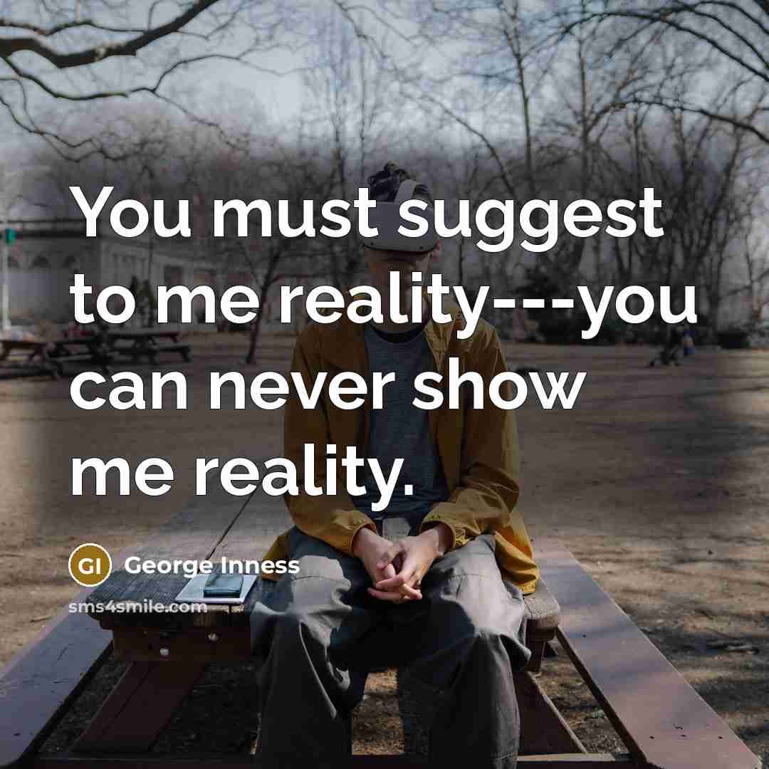 “You must suggest to me reality---you can never show me…” quote by George Inness