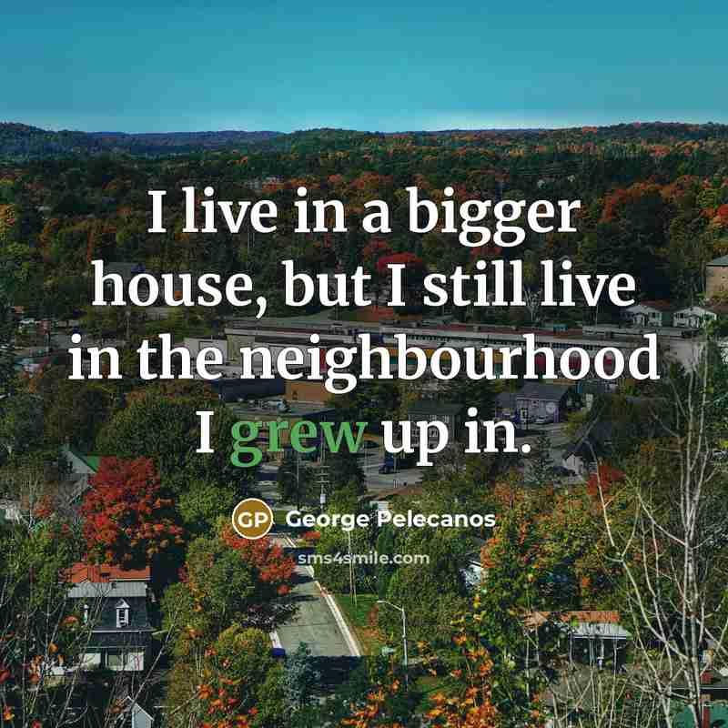 “I live in a bigger house, but I still live…” quote by George Pelecanos