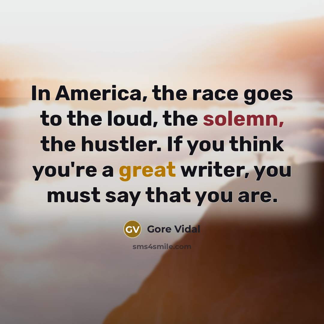 “In America, the race goes to the loud, the solemn,…” quote by Gore Vidal