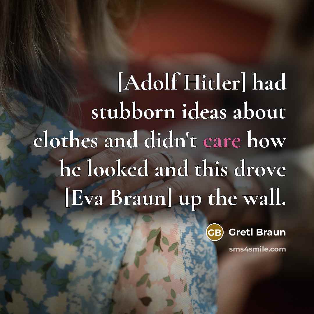 “[Adolf Hitler] had stubborn ideas about clothes and didn't care…” quote by Gretl Braun