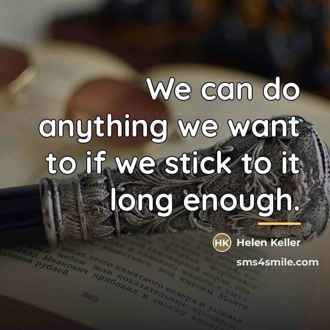 “We can do anything we want to if we stick…” quote by Helen Keller