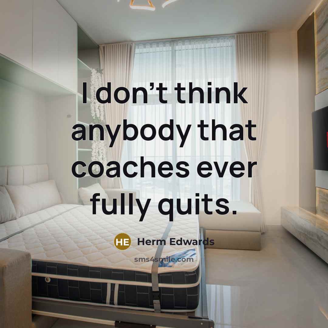 “I don't think anybody that coaches ever fully quits.…” quote by Herm Edwards