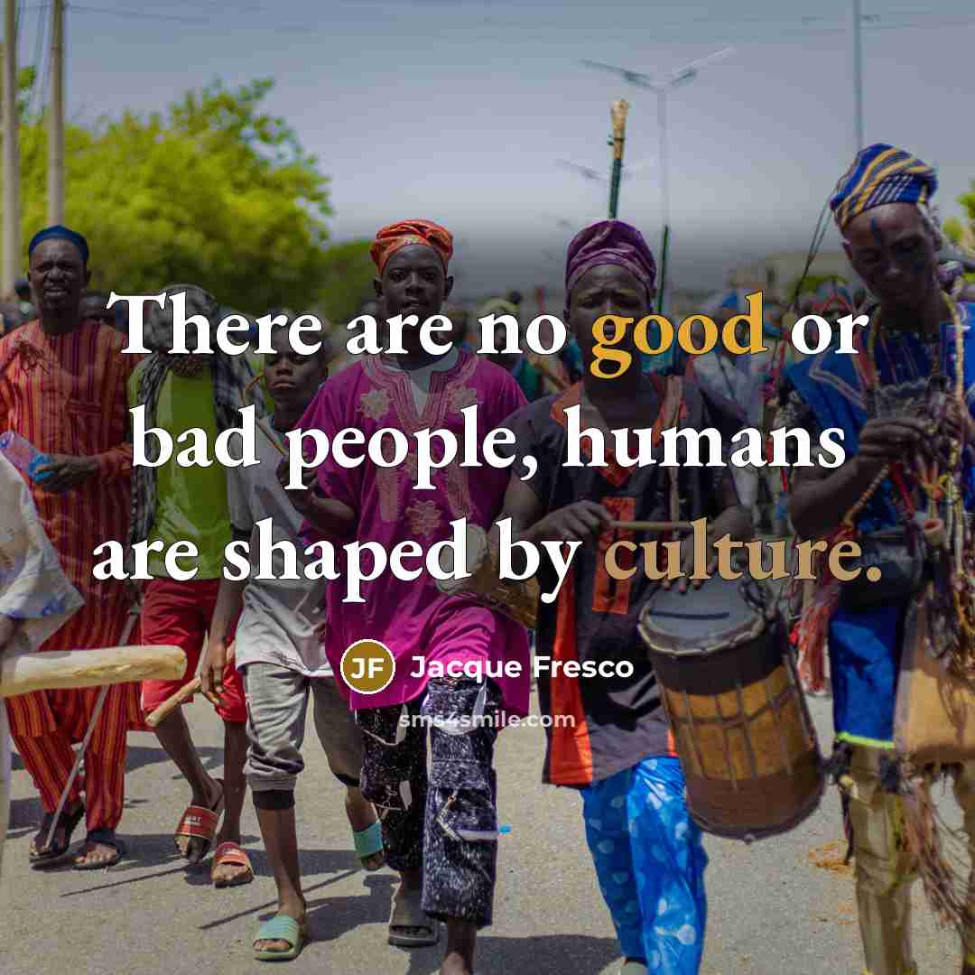 “There are no good or bad people, humans are shaped…” quote by Jacque Fresco