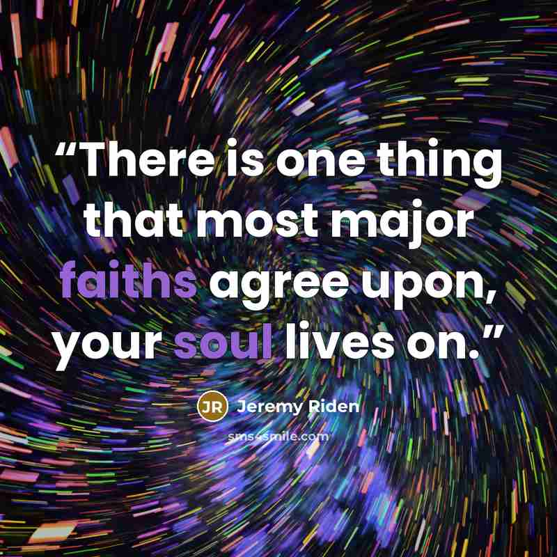 “There is one thing that most major faiths agree upon, your soul lives on.” quote by Jeremy Riden