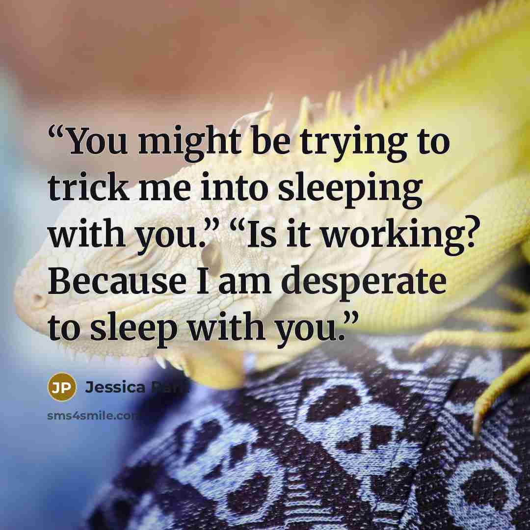 “You might be trying to trick me into sleeping with you.” “Is it working? Because I am desperate to sleep with you.” quote by Jessica Park