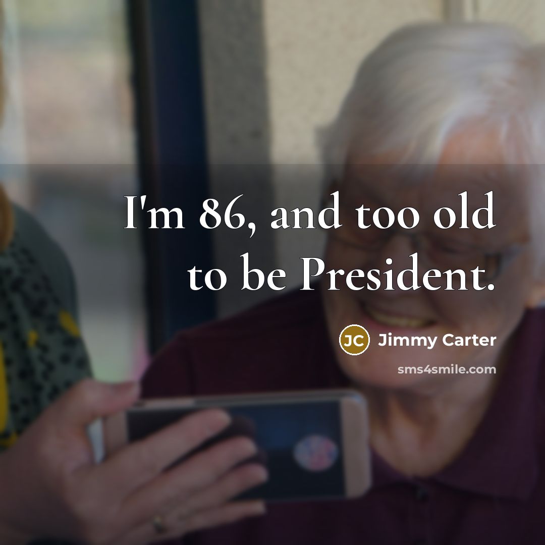 “I'm 86, and too old to be President.” quote by Jimmy Carter