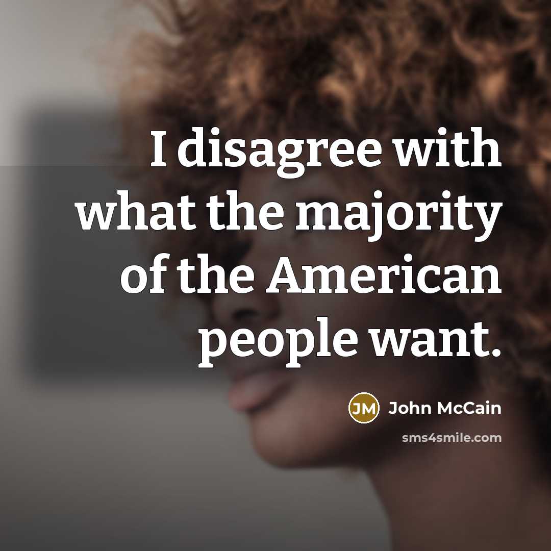 “I disagree with what the majority of the American people…” quote by John McCain