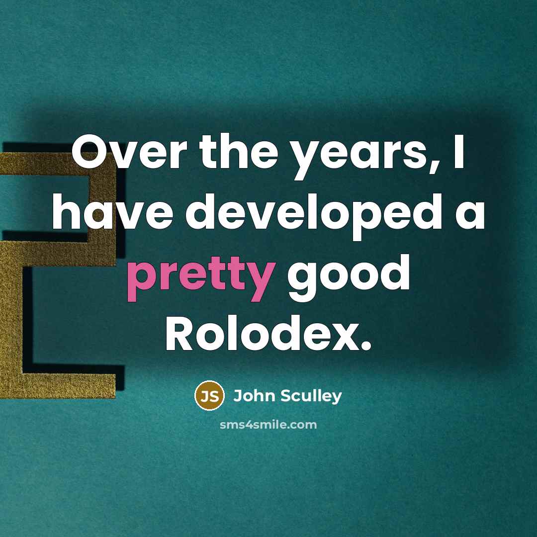 “Over the years, I have developed a pretty good Rolodex.…” quote by John Sculley