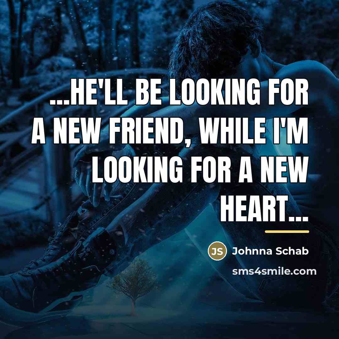 “...He'll be looking for a new friend, while I'm looking…” quote by Johnna Schab
