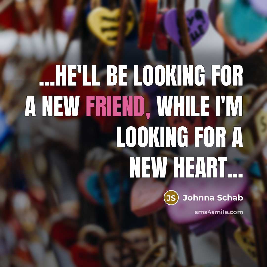 “...He'll be looking for a new friend, while I'm looking for a new heart...” quote by Johnna Schab
