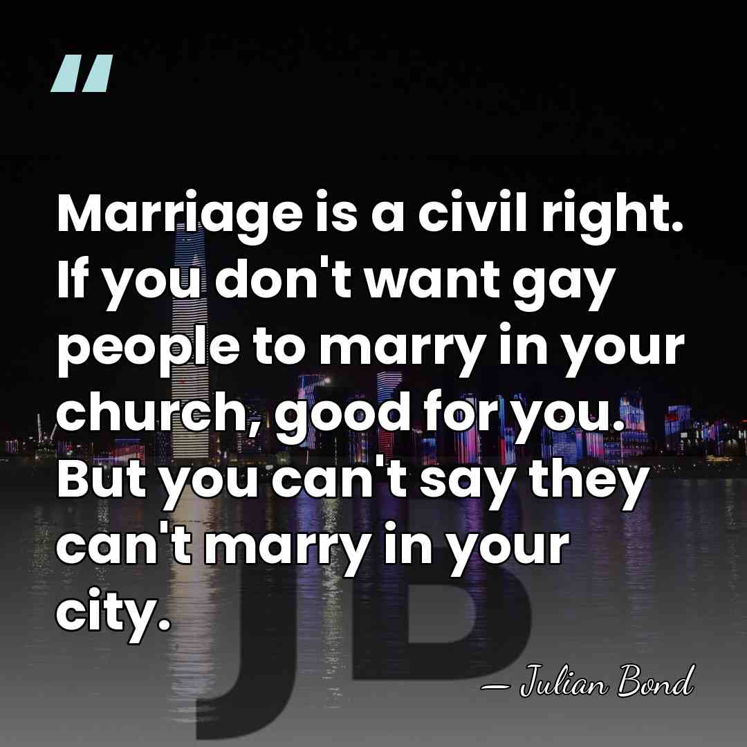 Marriage is a civil right. If you don't want gay people to&hellip; - Julian Bond