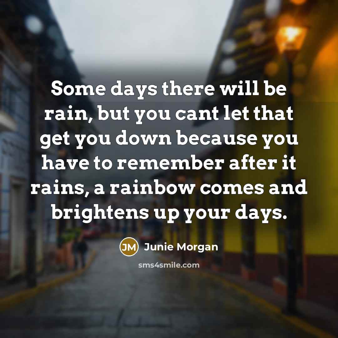 “Some days there will be rain, but you cant let…” quote by Junie Morgan