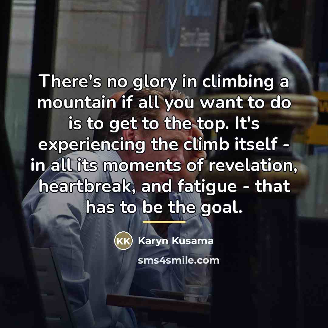 “There's no glory in climbing a mountain if all you…” quote by Karyn Kusama