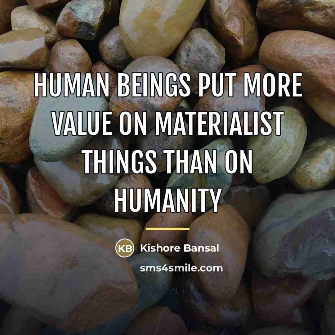 “Human beings put more value on materialist things than on…” quote by Kishore Bansal