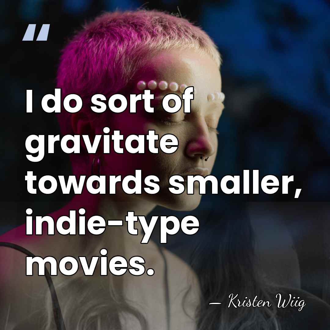 I do sort of gravitate towards smaller, indie-type movies. - Kristen Wiig