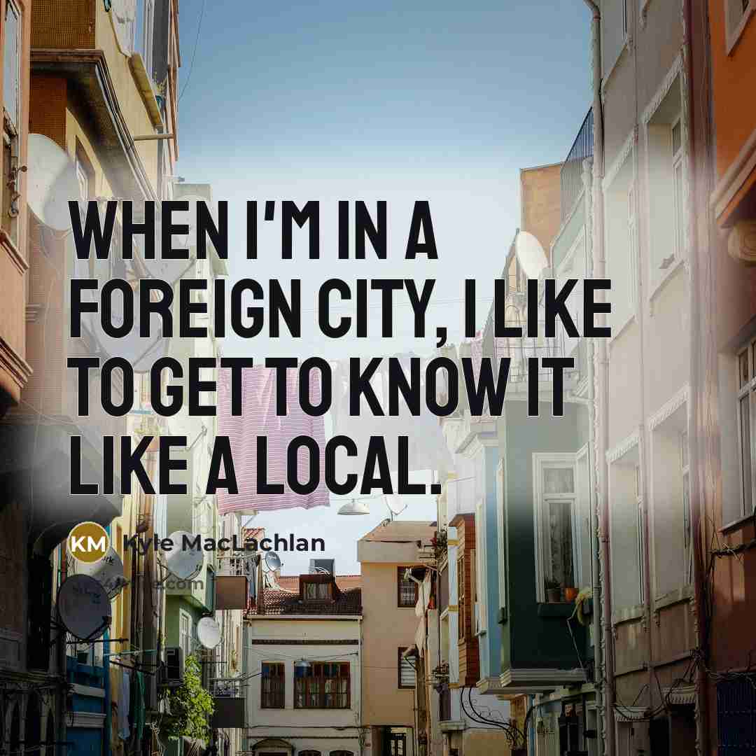 “When I'm in a foreign city, I like to get…” quote by Kyle MacLachlan