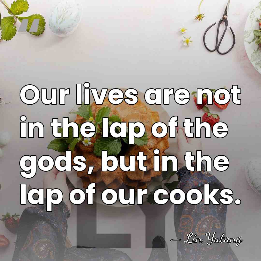 Our lives are not in the lap of the gods, but in&hellip; - Lin Yutang