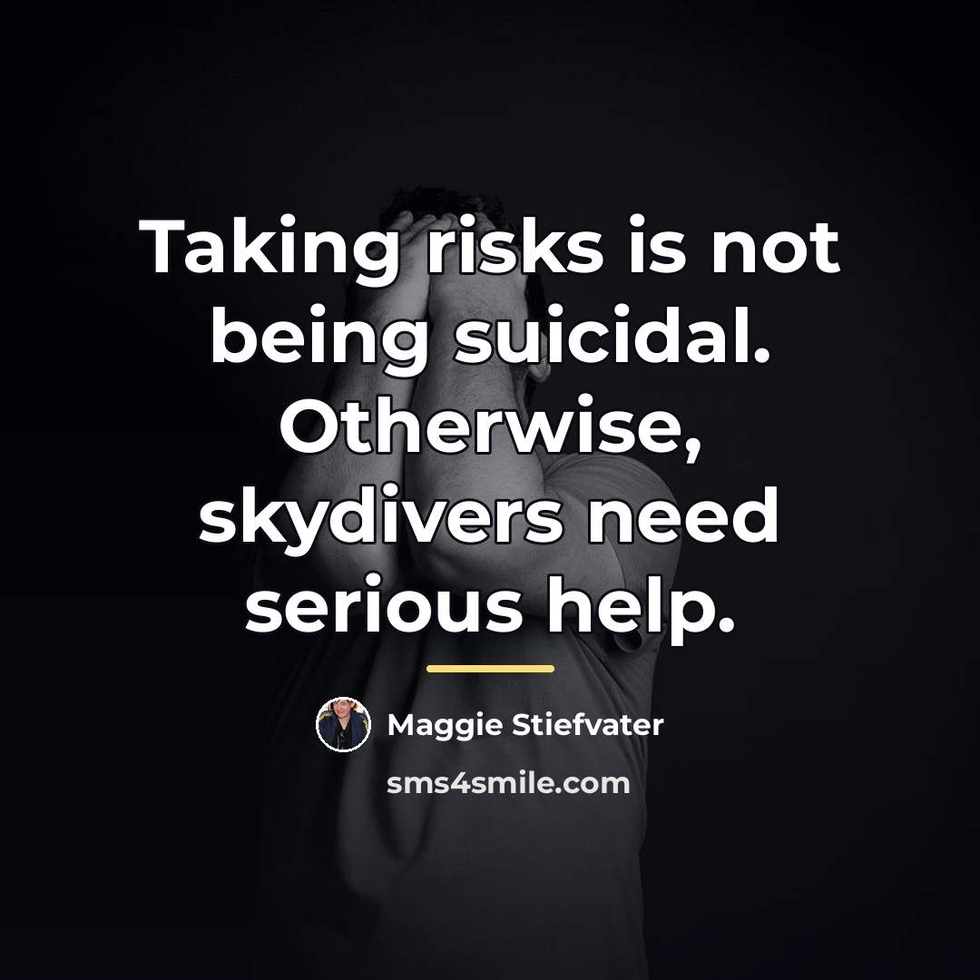 “Taking risks is not being suicidal. Otherwise, skydivers need serious…” quote by Maggie Stiefvater