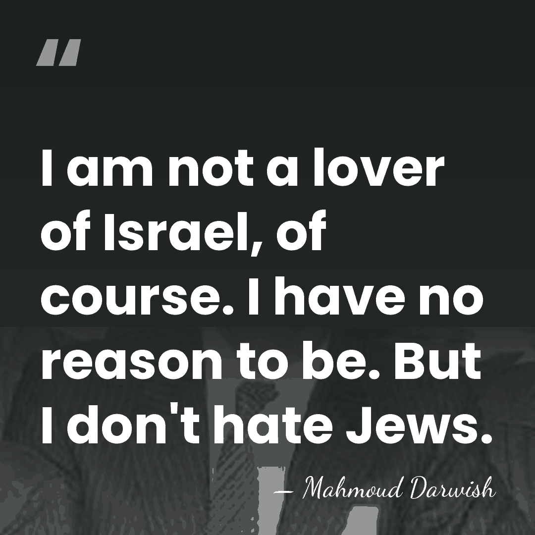 I am not a lover of Israel, of course. I have no&hellip; - Mahmoud Darwish