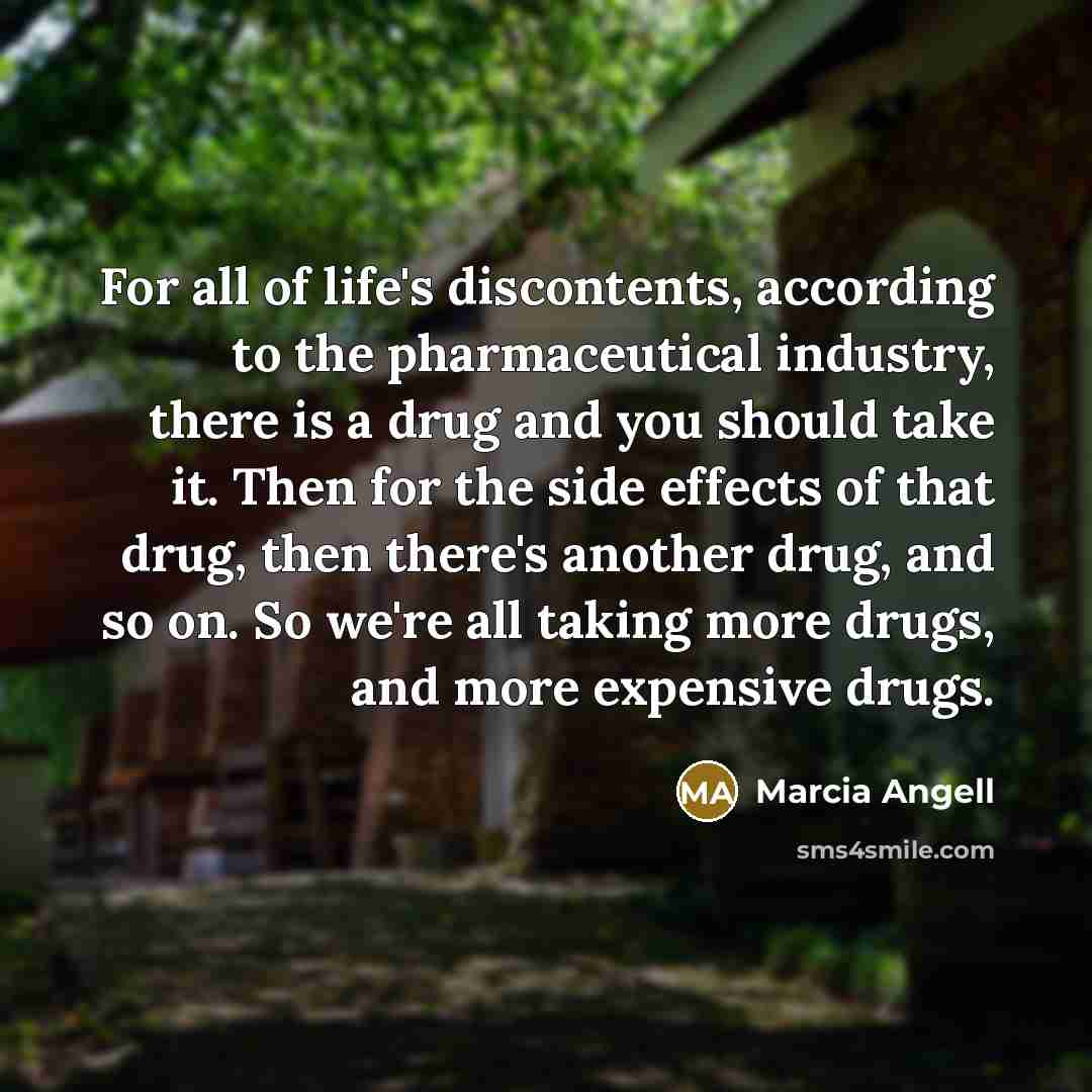 “For all of life's discontents, according to the pharmaceutical industry,…” quote by Marcia Angell