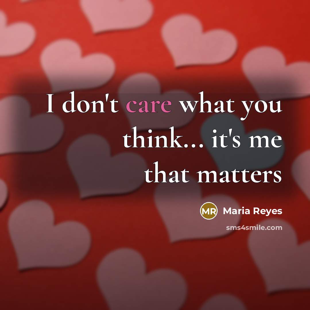 “I don't care what you think... it's me that matters…” quote by Maria Reyes