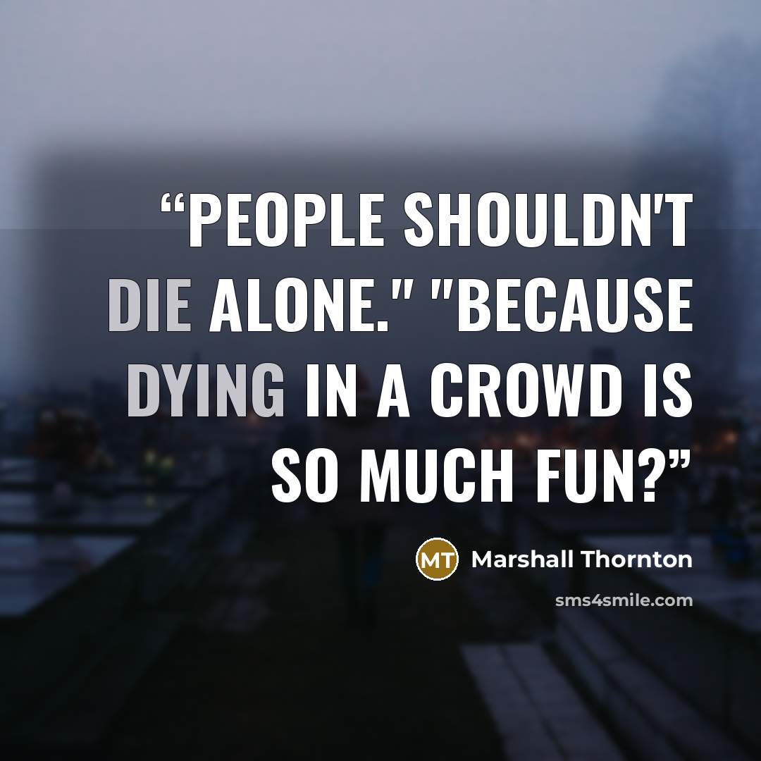 “People shouldn't die alone." "Because dying in a crowd is so much fun?” quote by Marshall Thornton