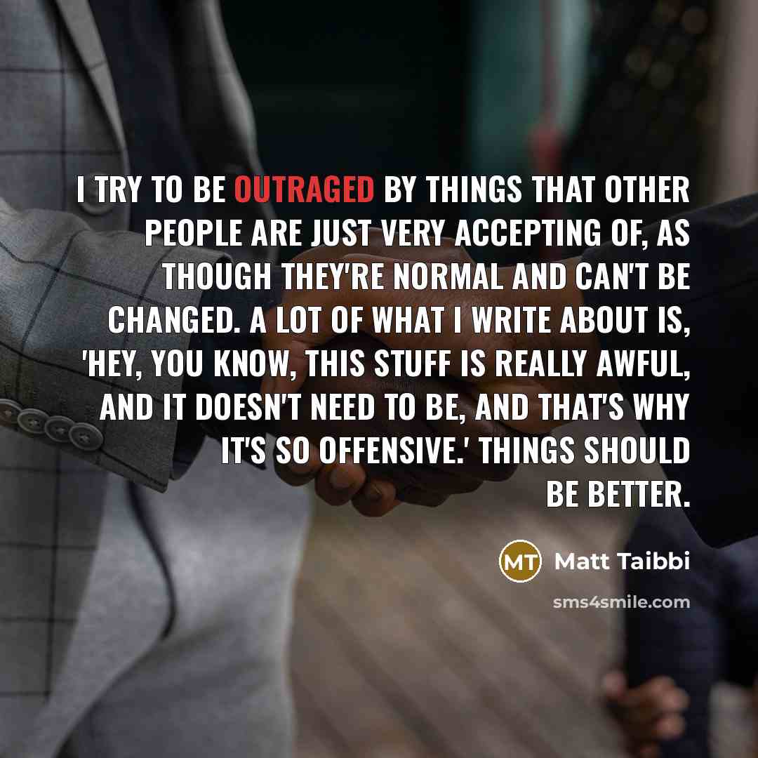 “I try to be outraged by things that other people…” quote by Matt Taibbi